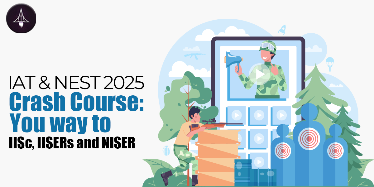 IAT & NEST 2025 Crash Course: You way to IISc, IISERs, NISER